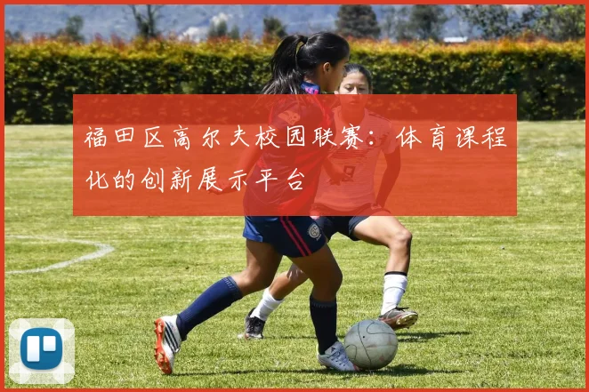 福田区高尔夫校园联赛：体育课程化的创新展示平台