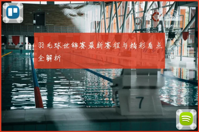 羽毛球世锦赛最新赛程与精彩看点全解析