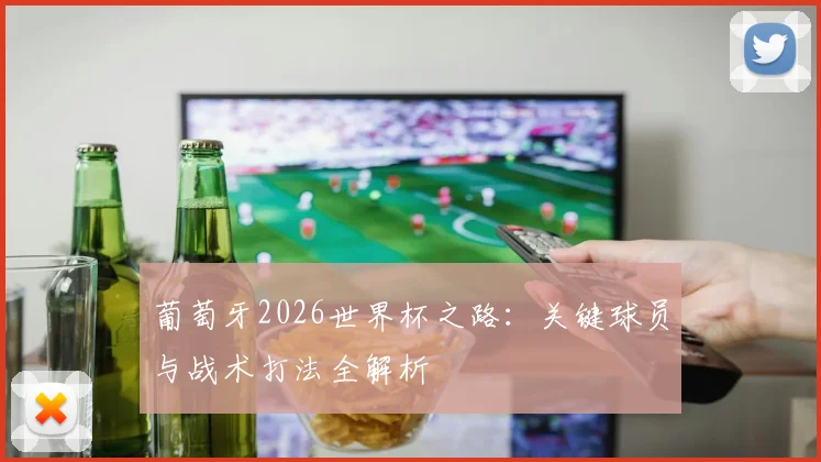 葡萄牙2026世界杯之路：关键球员与战术打法全解析
