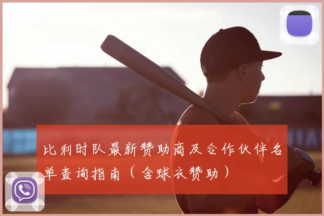 比利时队最新赞助商及合作伙伴名单查询指南(含球衣赞助)