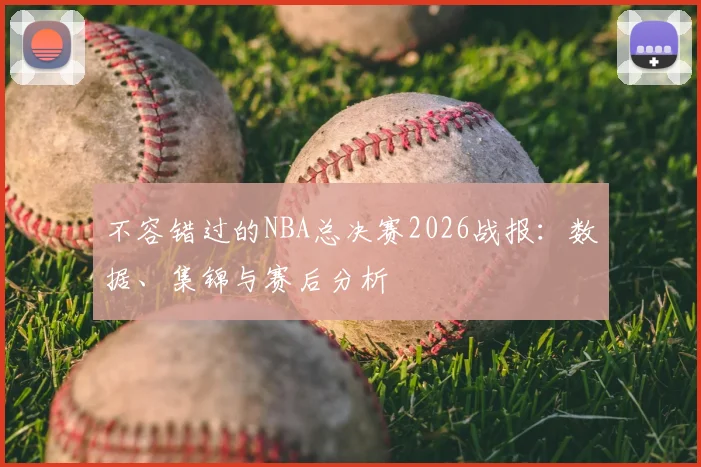 不容错过的NBA总决赛2026战报：数据、集锦与赛后分析