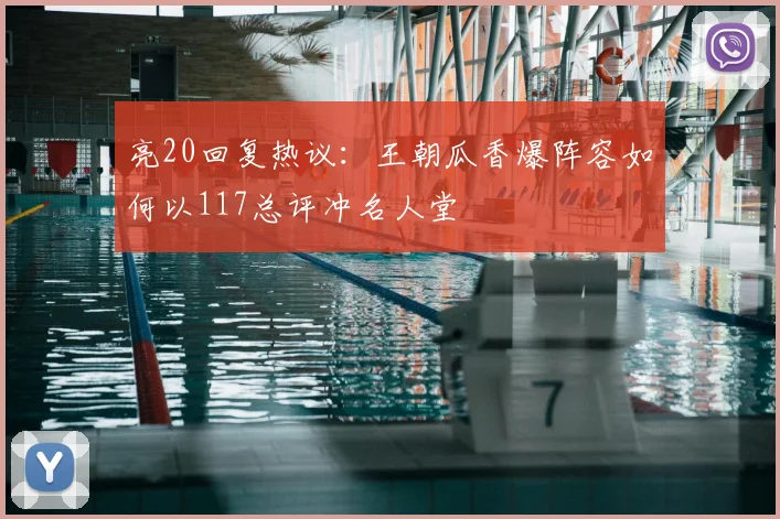 亮20回复热议：王朝瓜香爆阵容如何以117总评冲名人堂