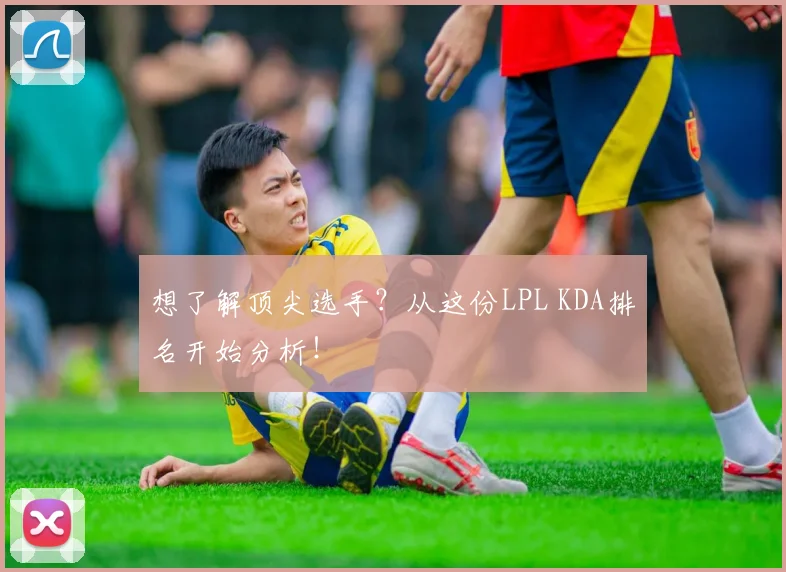 想了解顶尖选手？从这份LPL KDA排名开始分析！
