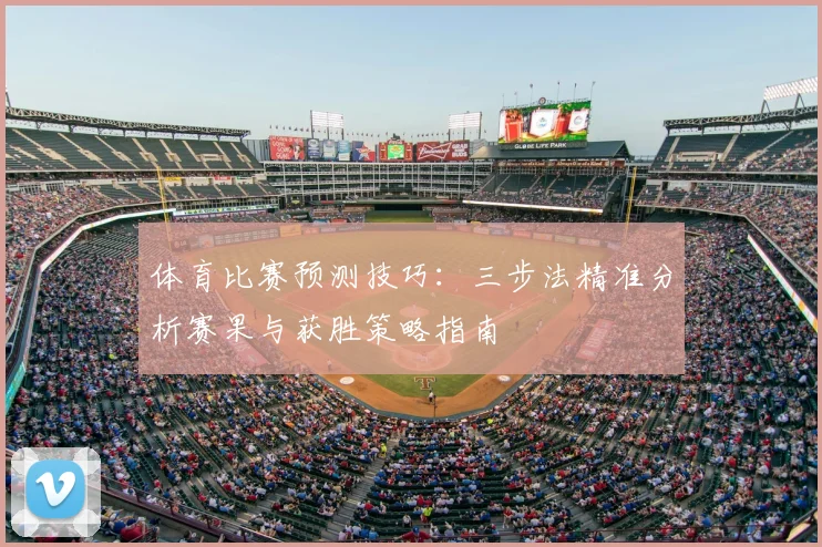 体育比赛预测技巧：三步法精准分析赛果与获胜策略指南