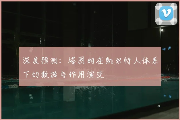 深度预测：塔图姆在凯尔特人体系下的数据与作用演变