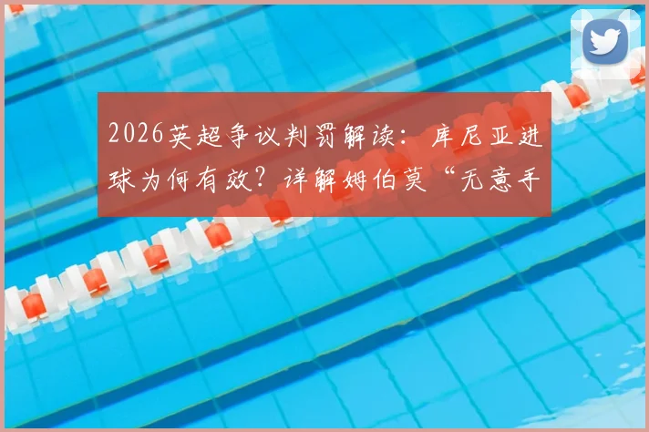 2026英超争议判罚解读：库尼亚进球为何有效？详解姆伯莫“无意手球”规则要点