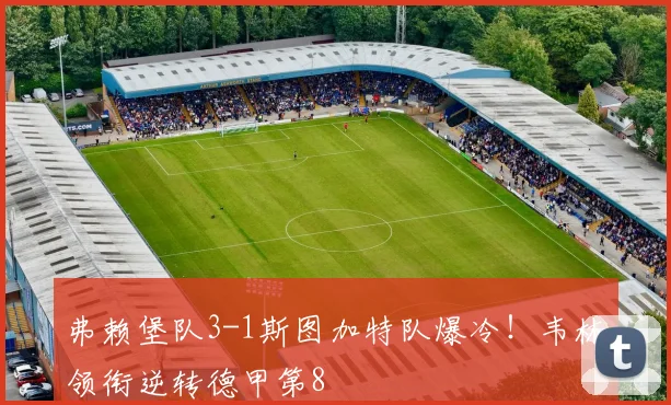 弗赖堡队3-1斯图加特队爆冷！韦林领衔逆转德甲第8
