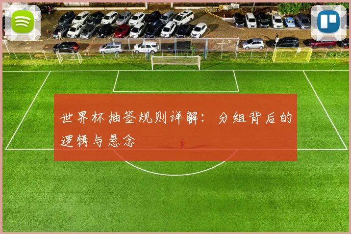 世界杯抽签规则详解:分组背后的逻辑与悬念