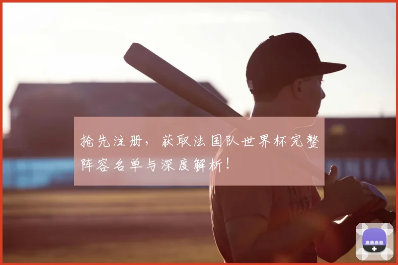 抢先注册，获取法国队世界杯完整阵容名单与深度解析！