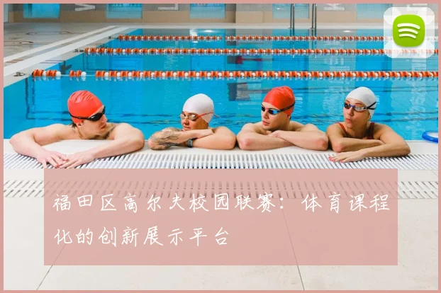 福田区高尔夫校园联赛：体育课程化的创新展示平台
