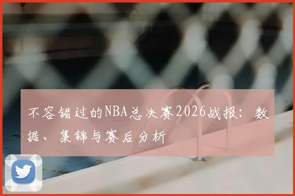 不容错过的NBA总决赛2026战报：数据、集锦与赛后分析