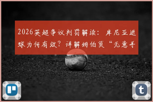2026英超争议判罚解读：库尼亚进球为何有效？详解姆伯莫“无意手球”规则要点